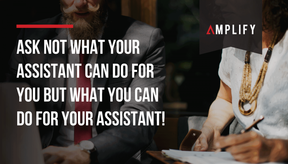 Ask not what your assistant can do for you but what you can do for your assistant!