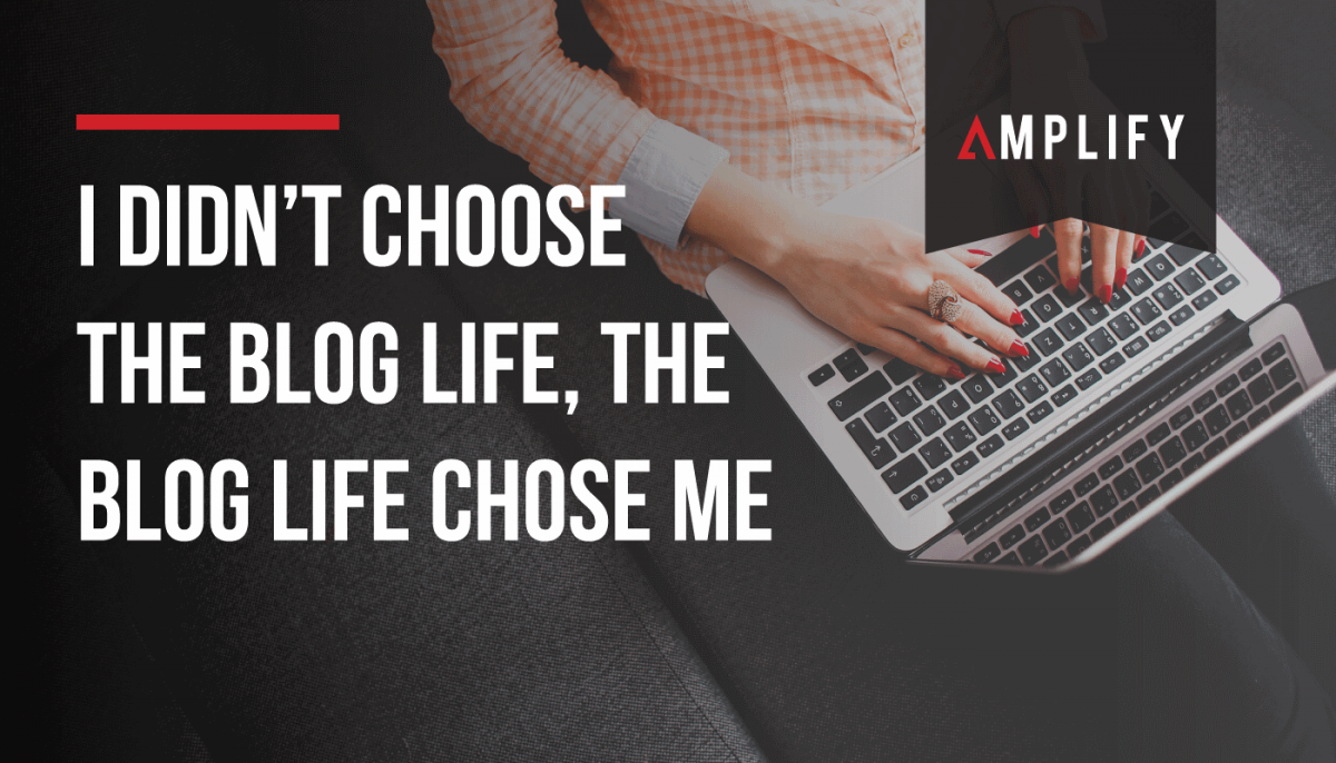 I didn’t choose the blog life, the blog life chose me