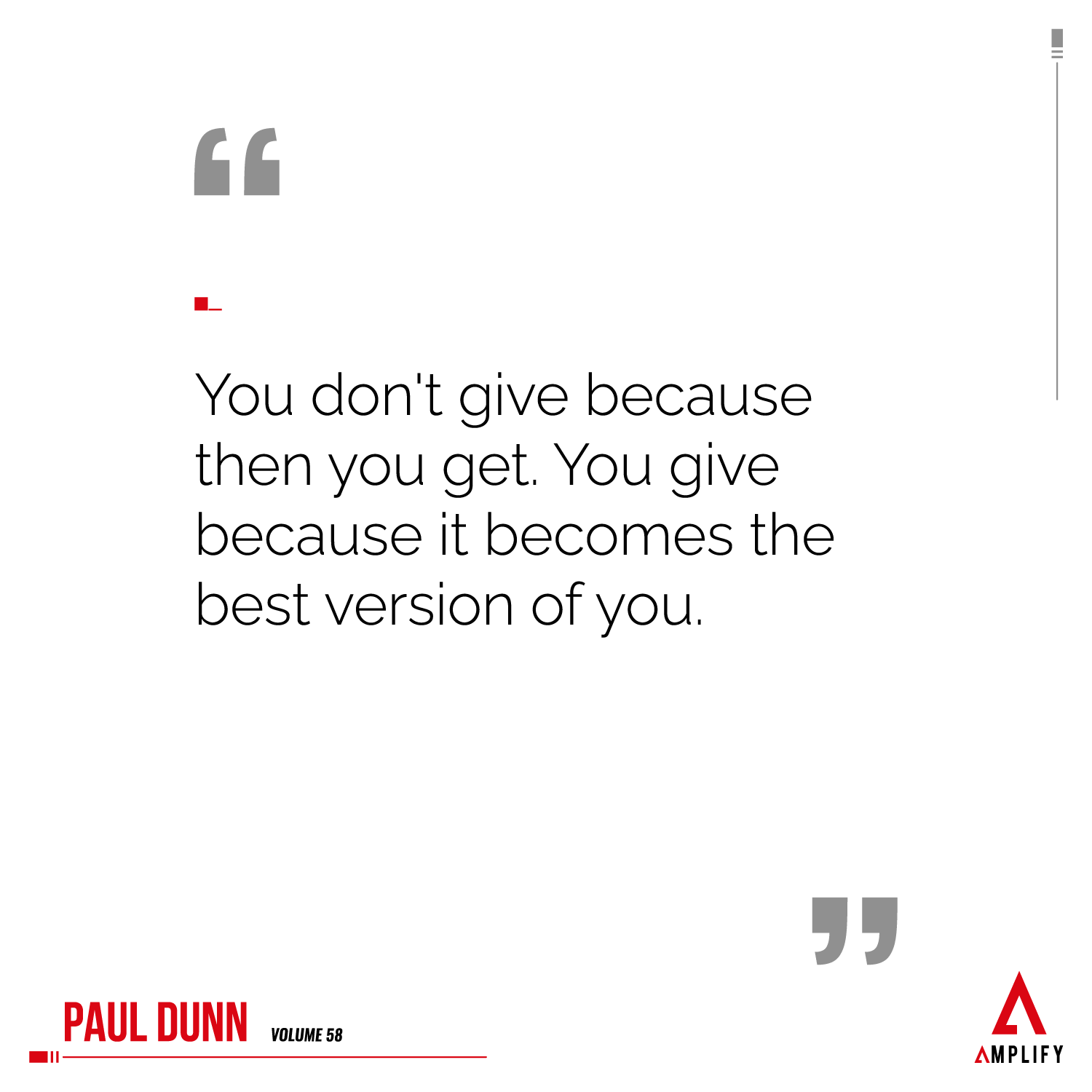 Quote: You don't give because then you get. You give because it becomes the best version of you.