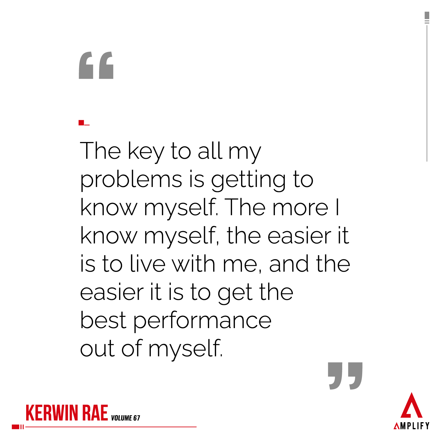 Quote: The key to all my problems is getting to know myself. The more I know myself, the easier it is to live with me, and the easier it is to get the best performance out of myself.