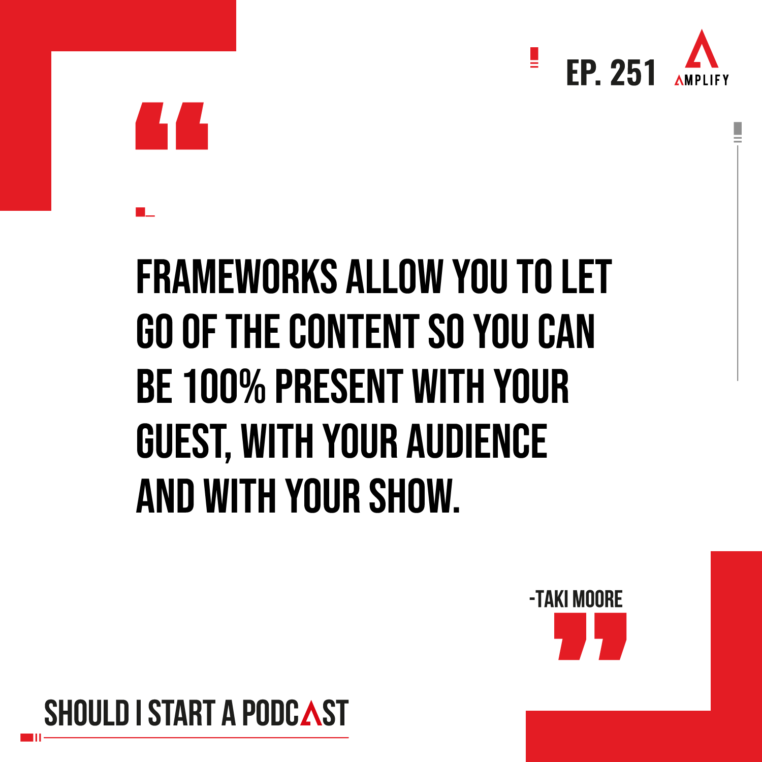 Quote:Frameworks allow you to let go of the content so you can be 100% present with your guest, with your audience and with your show.